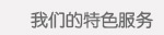 我们的特色服务